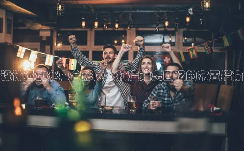 人人体育下载安装荣信文化设计运动赛事合影区：打造难忘回忆的布置指南