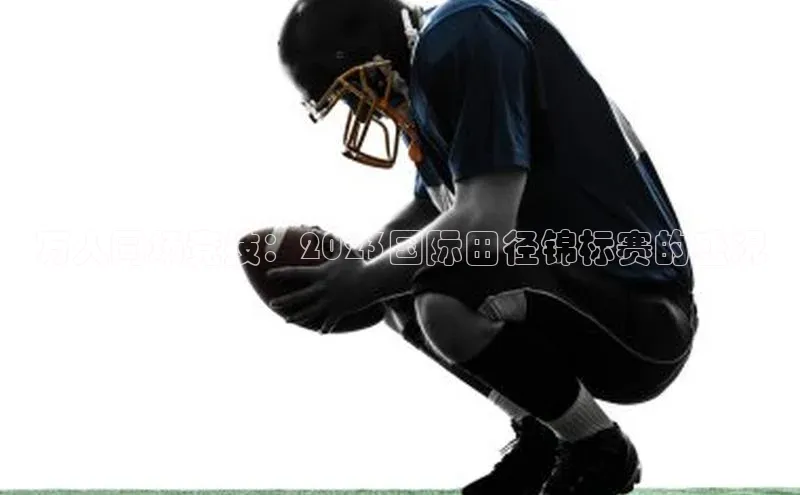 万人同场竞技：2023国际田径锦标赛的盛况