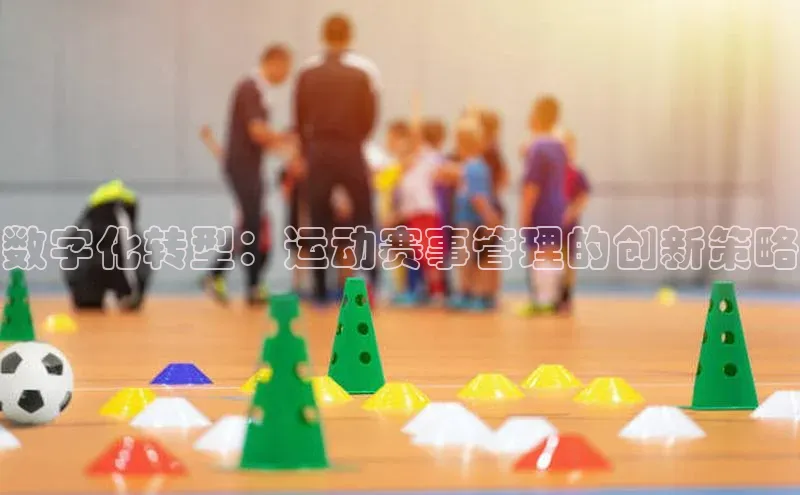 数字化转型：运动赛事管理的创新策略