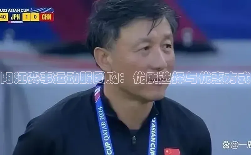 阳江赛事运动服团购：优质选择与优惠方式